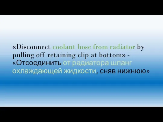 «Disconnect coolant hose from radiator by pulling off retaining clip at