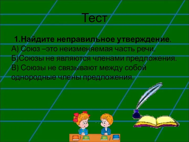 Тест Найдите неправильное утверждение. А) Союз –это неизменяемая часть речи. Б)Союзы