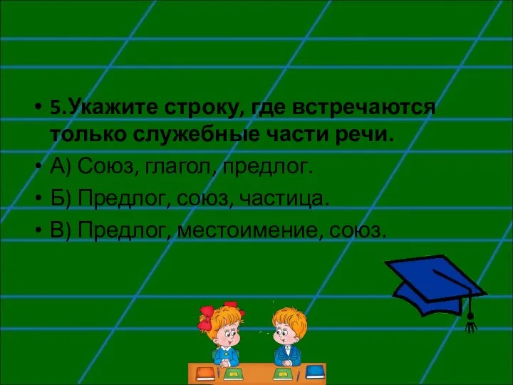 5.Укажите строку, где встречаются только служебные части речи. А) Союз, глагол,