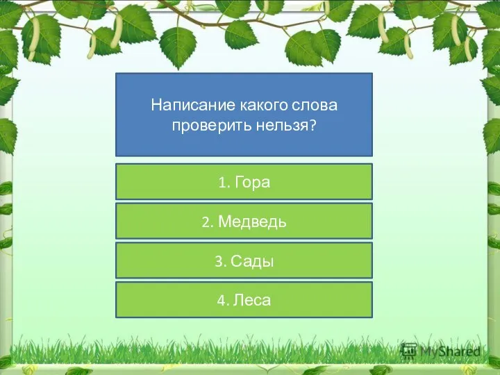 Написание какого слова проверить нельзя? 1. Гора 2. Медведь 3. Сады 4. Леса