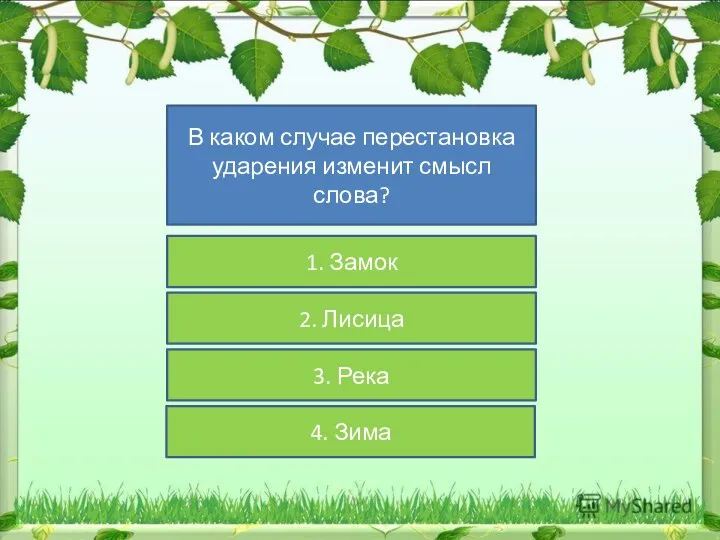 В каком случае перестановка ударения изменит смысл слова? 1. Замок 2. Лисица 3. Река 4. Зима