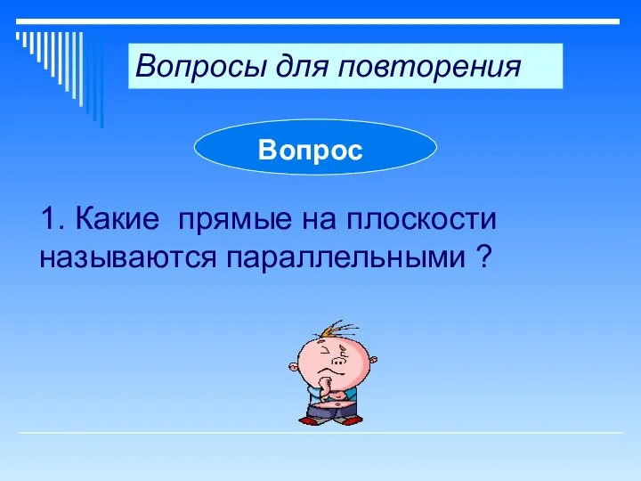 Вопросы для повторения Вопрос 1. Какие прямые на плоскости называются параллельными ?