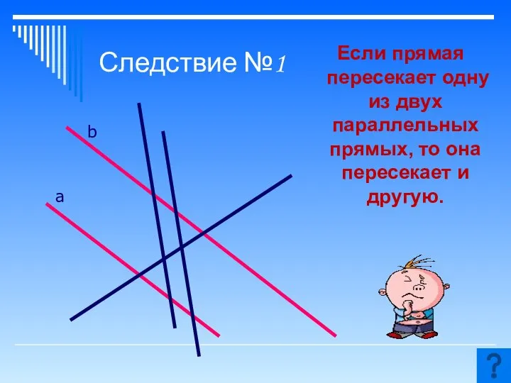 Следствие №1 Если прямая пересекает одну из двух параллельных прямых, то