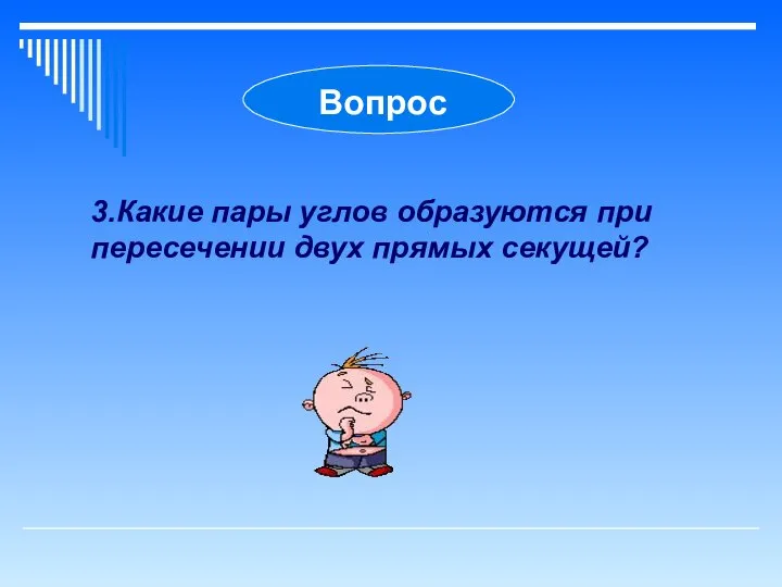 Вопрос 3.Какие пары углов образуются при пересечении двух прямых секущей?