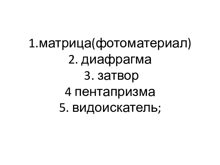 1.матрица(фотоматериал) 2. диафрагма 3. затвор 4 пентапризма 5. видоискатель;