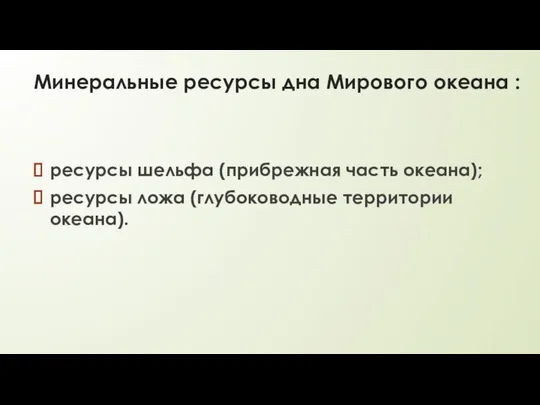 Минеральные ресурсы дна Мирового океана : ресурсы шельфа (прибрежная часть океана); ресурсы ложа (глубоководные территории океана).