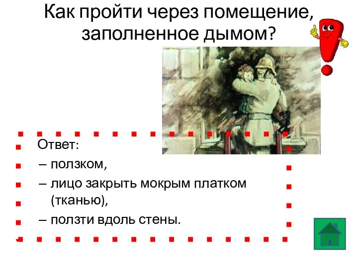 Как пройти через помещение, заполненное дымом? Ответ: ползком, лицо закрыть мокрым платком (тканью), ползти вдоль стены.