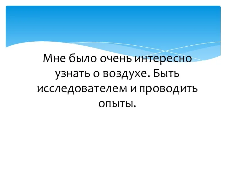 Мне было очень интересно узнать о воздухе. Быть исследователем и проводить опыты.