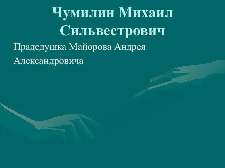 Чумилин Михаил Сильвестрович Прадедушка Майорова Андрея Александровича