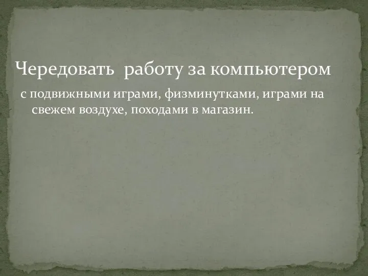 с подвижными играми, физминутками, играми на свежем воздухе, походами в магазин. Чередовать работу за компьютером