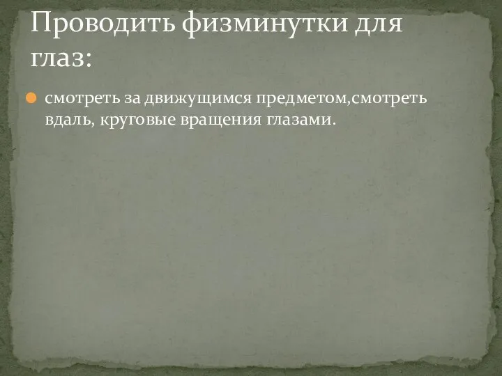 смотреть за движущимся предметом,смотреть вдаль, круговые вращения глазами. Проводить физминутки для глаз: