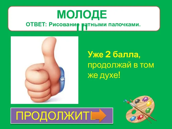 МОЛОДЕЦ! Уже 2 балла, продолжай в том же духе! ПРОДОЛЖИТЬ ОТВЕТ: Рисование ватными палочками.