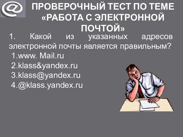 ПРОВЕРОЧНЫЙ ТЕСТ ПО ТЕМЕ «РАБОТА С ЭЛЕКТРОННОЙ ПОЧТОЙ» 1. Какой из