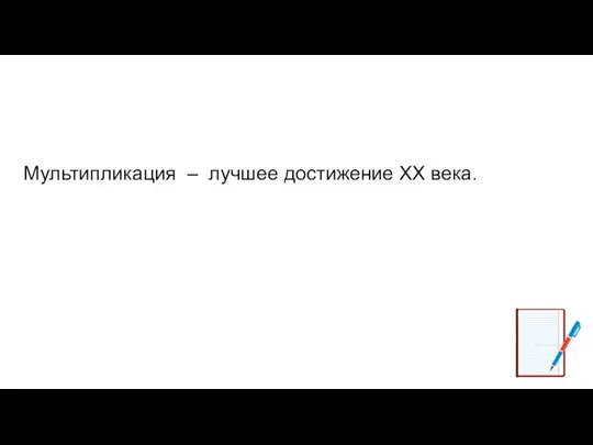 Мультипликация – лучшее достижение XX века.