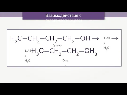 Взаимодействие с галогенводородом H3C—CH2—CH2—CH2—OH → → H3С—CH2—CH2—СН3 LiAlH4 - H2O LiAlH4 - H2O бутанол бутан