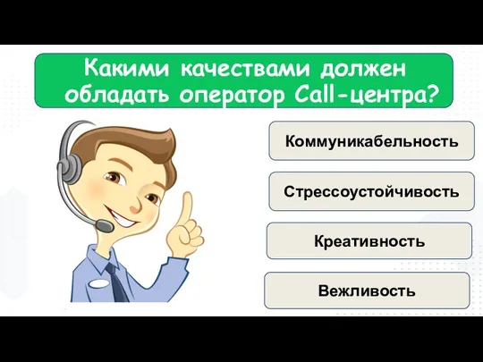 Какими качествами должен обладать оператор Call-центра? Коммуникабельность Стрессоустойчивость Креативность Вежливость