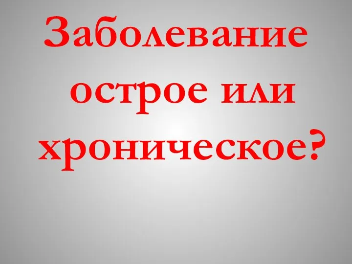 Заболевание острое или хроническое?