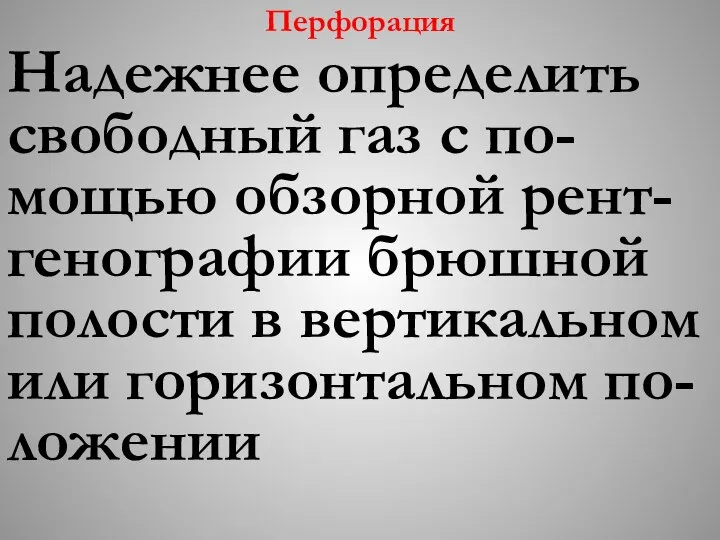 Перфорация Надежнее определить свободный газ с по-мощью обзорной рент-генографии брюшной полости в вертикальном или горизонтальном по-ложении