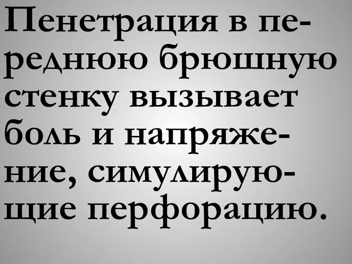 Пенетрация в пе-реднюю брюшную стенку вызывает боль и напряже-ние, симулирую-щие перфорацию.