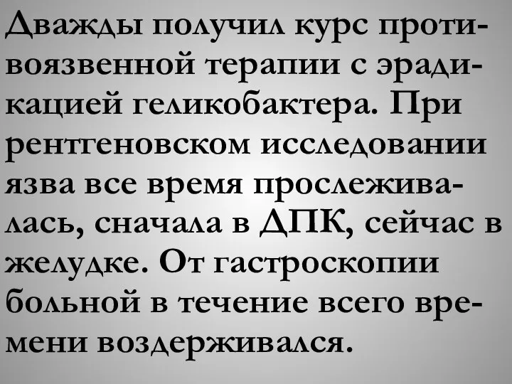 Дважды получил курс проти-воязвенной терапии с эради-кацией геликобактера. При рентгеновском исследовании