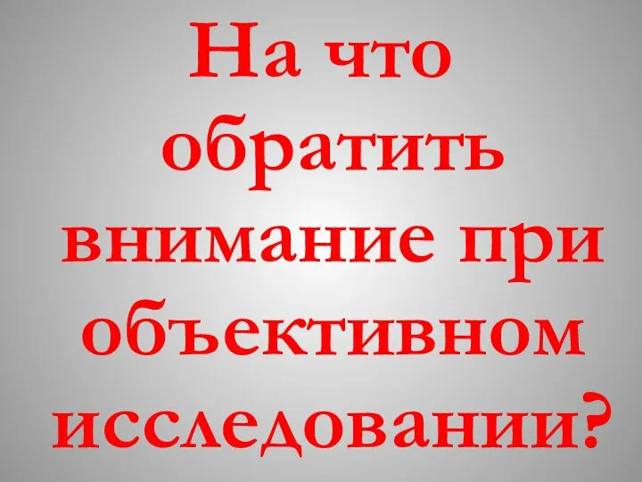 На что обратить внимание при объективном исследовании?