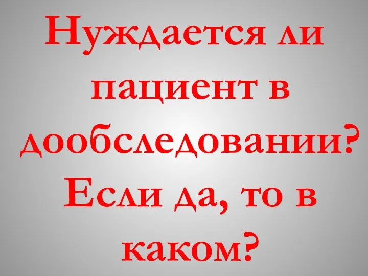 Нуждается ли пациент в дообследовании? Если да, то в каком?