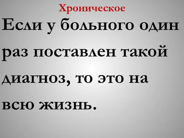 Хроническое Если у больного один раз поставлен такой диагноз, то это на всю жизнь.