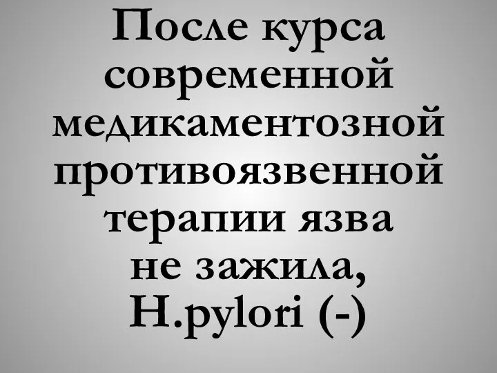 После курса современной медикаментозной противоязвенной терапии язва не зажила, H.pylori (-)