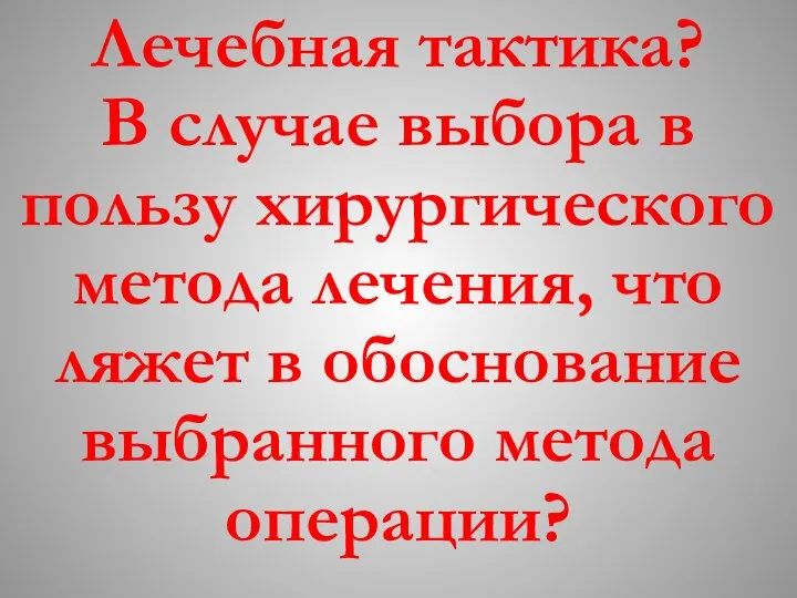 Лечебная тактика? В случае выбора в пользу хирургического метода лечения, что