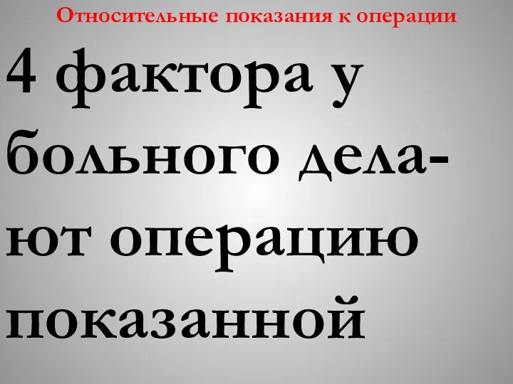 Относительные показания к операции 4 фактора у больного дела-ют операцию показанной