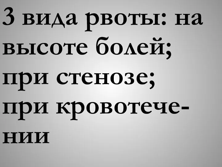 3 вида рвоты: на высоте болей; при стенозе; при кровотече-нии