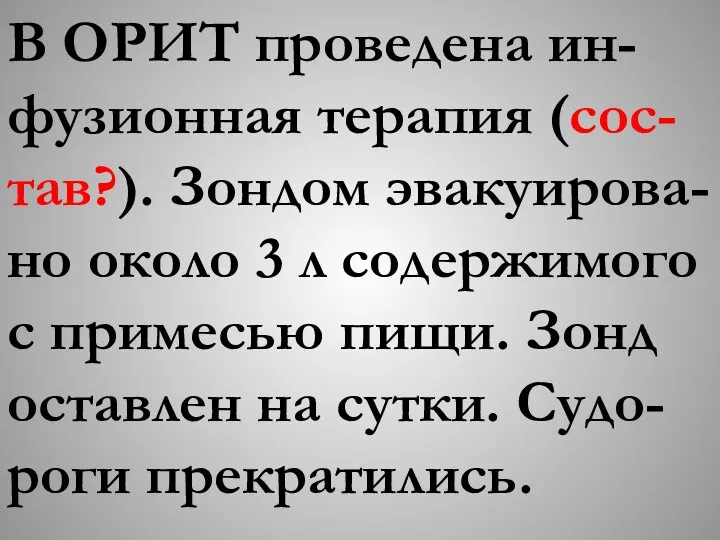 В ОРИТ проведена ин-фузионная терапия (сос-тав?). Зондом эвакуирова-но около 3 л