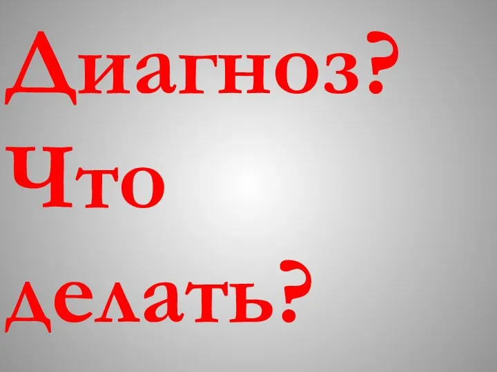 Диагноз? Что делать?