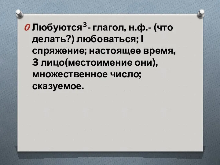 Любуются³- глагол, н.ф.- (что делать?) любоваться; I cпряжение; настоящее время, 3 лицо(местоимение они), множественное число; сказуемое.