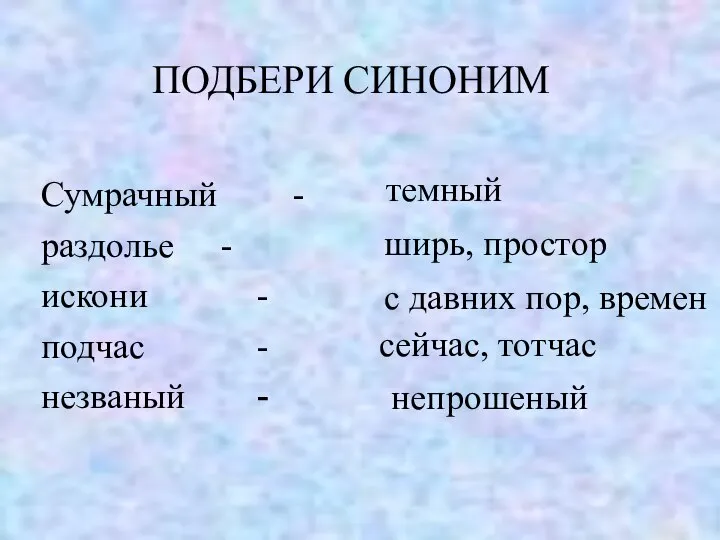 ПОДБЕРИ СИНОНИМ Сумрачный - раздолье - искони - подчас - незваный