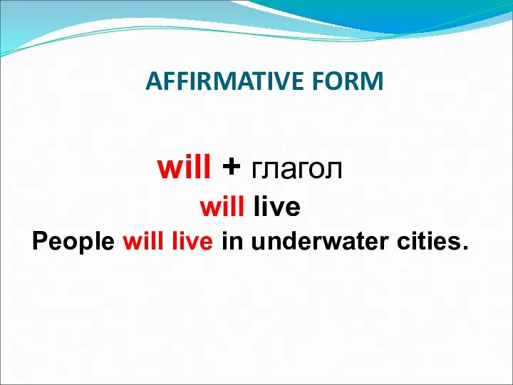 AFFIRMATIVE FORM will + глагол will live People will live in underwater cities.
