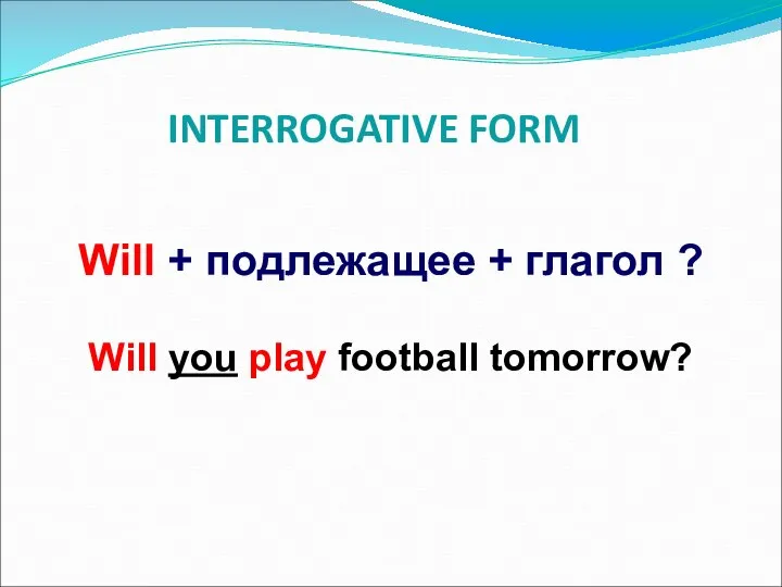 INTERROGATIVE FORM Will + подлежащее + глагол ? Will you play football tomorrow?