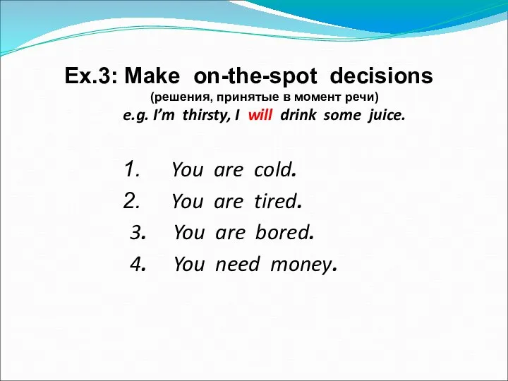 Ex.3: Make on-the-spot decisions (решения, принятые в момент речи) e.g. I’m