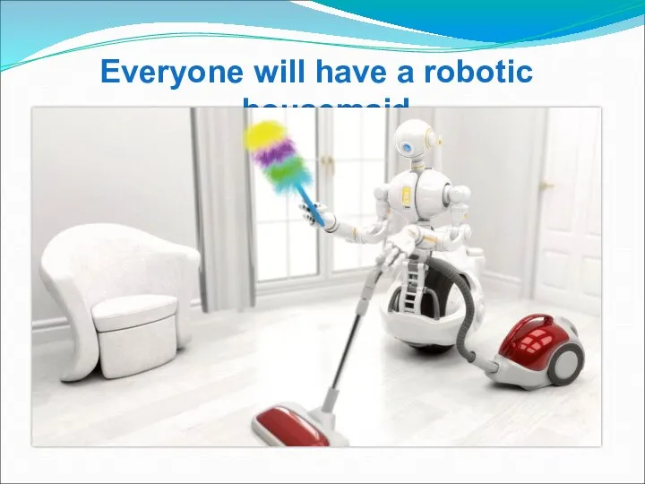 Everyone will have a robotic housemaid