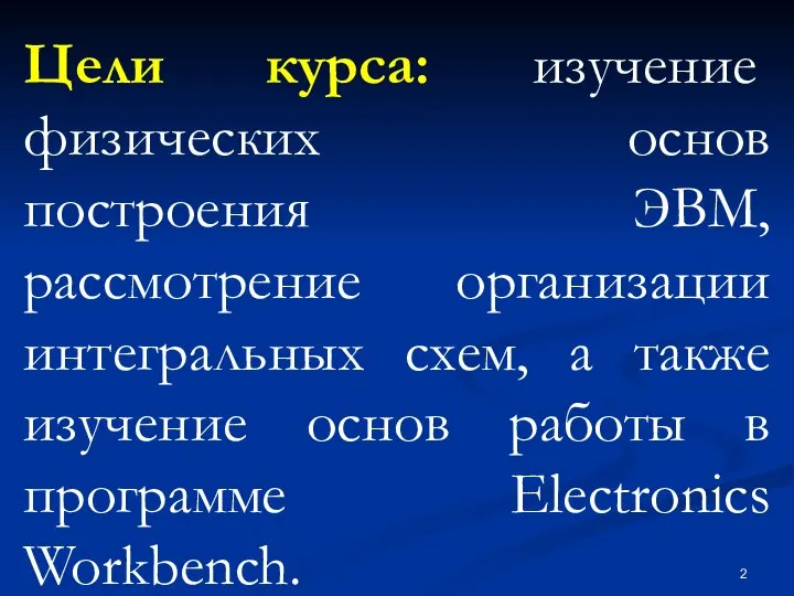 Цели курса: изучение физических основ построения ЭВМ, рассмотрение организации интегральных схем,