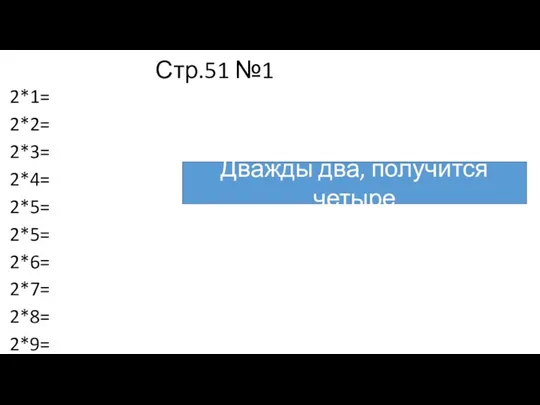 Стр.51 №1 2*1= 2*2= 2*3= 2*4= 2*5= 2*5= 2*6= 2*7= 2*8= 2*9= Дважды два, получится четыре