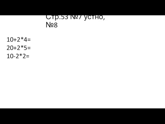 Стр.53 №7 устно, №8 10+2*4= 20+2*5= 10-2*2=