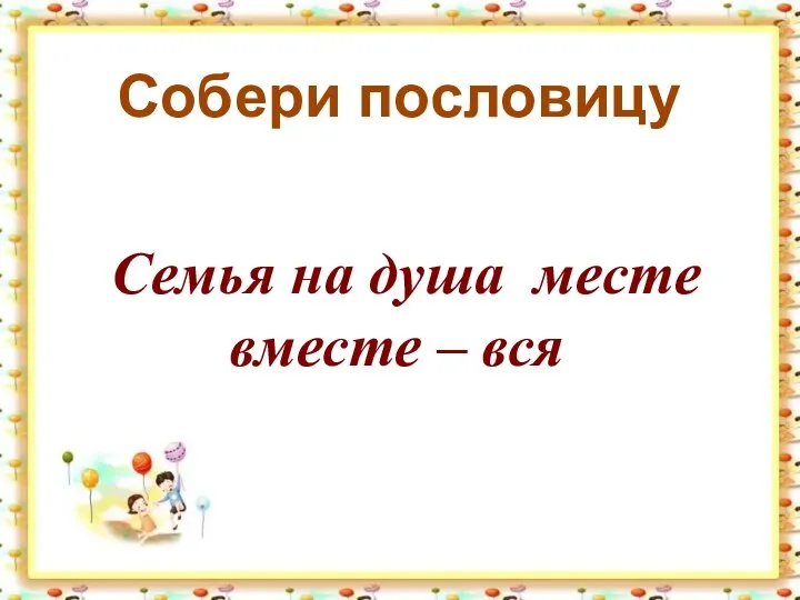 Собери пословицу Семья на душа месте вместе – вся