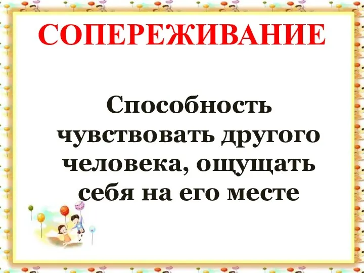 СОПЕРЕЖИВАНИЕ Способность чувствовать другого человека, ощущать себя на его месте