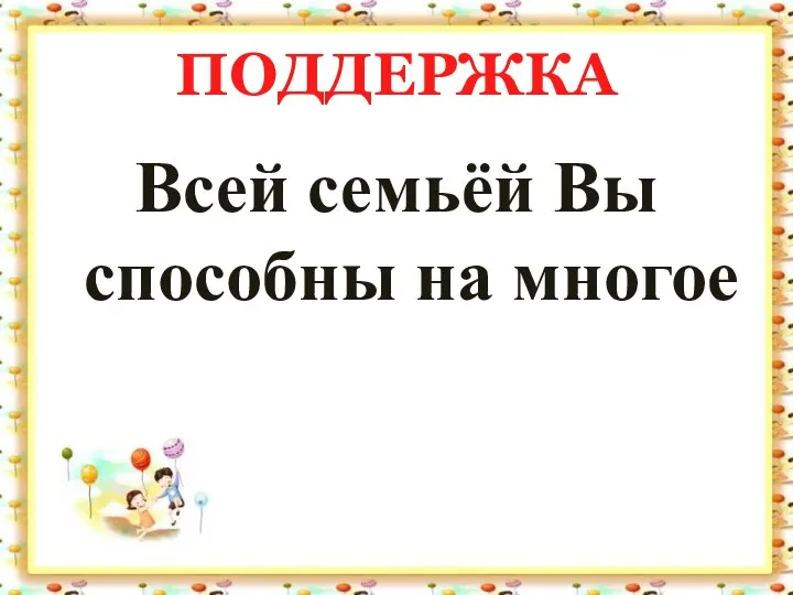 ПОДДЕРЖКА Всей семьёй Вы способны на многое