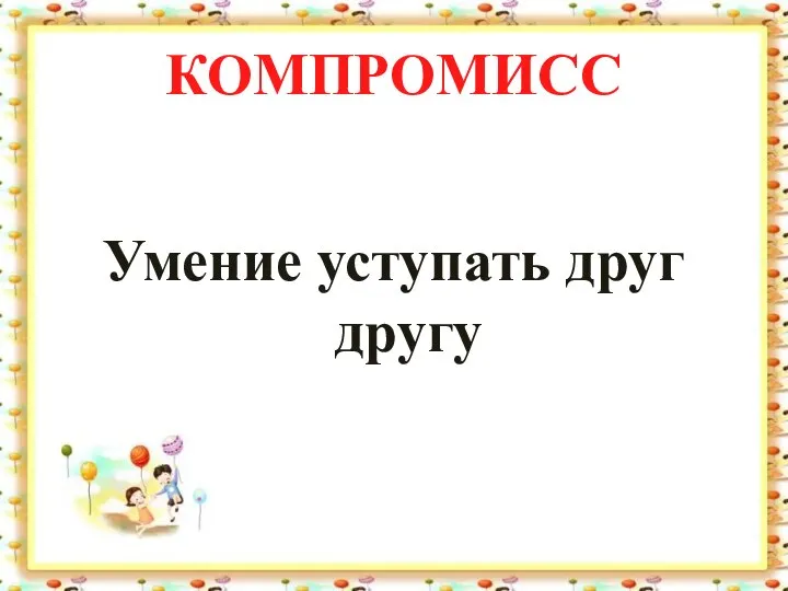 КОМПРОМИСС Умение уступать друг другу