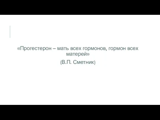 «Прогестерон – мать всех гормонов, гормон всех матерей» (В.П. Сметник)