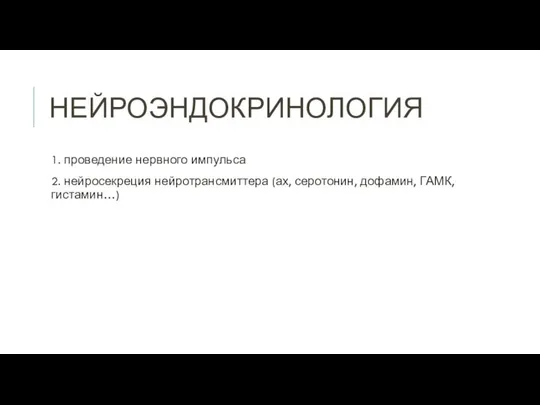 НЕЙРОЭНДОКРИНОЛОГИЯ 1. проведение нервного импульса 2. нейросекреция нейротрансмиттера (ах, серотонин, дофамин, ГАМК, гистамин…)