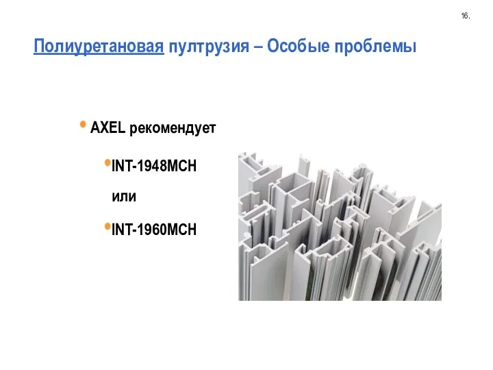 Полиуретановая пултрузия – Особые проблемы 16. AXEL рекомендует INT-1948MCH или INT-1960MCH
