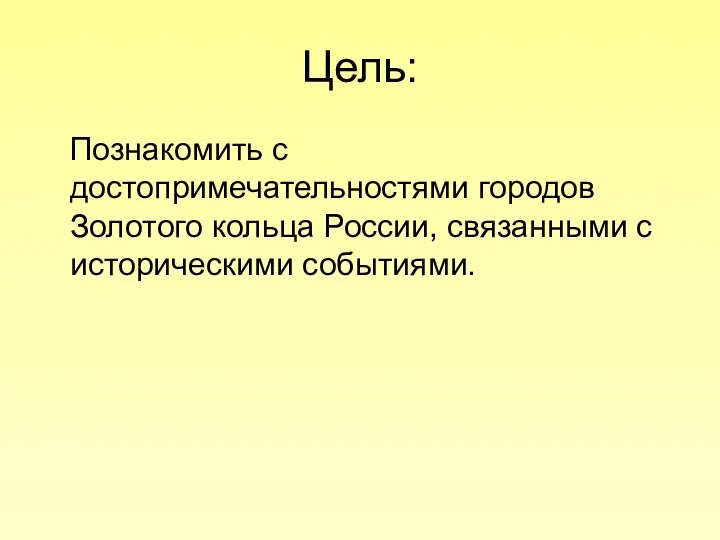 Цель: Познакомить с достопримечательностями городов Золотого кольца России, связанными с историческими событиями.
